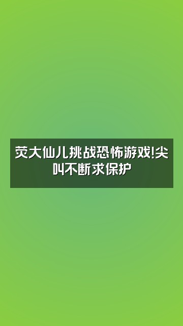 抖音荧大仙儿的日常视频封面：荧大仙儿挑战恐怖游戏！尖叫不断求保护